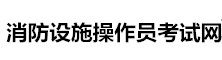 消防設(shè)施操作員考試網(wǎng)