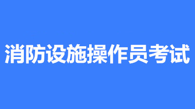 消防設(shè)施操作員考試報(bào)名