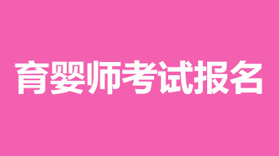 青海省2022年育嬰師考試報名時間、報考費用、報名入口！