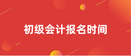 2024年會(huì)計(jì)初級(jí)考試報(bào)名時(shí)間